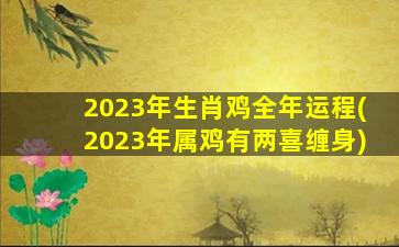 2023年生肖鸡全年运程(