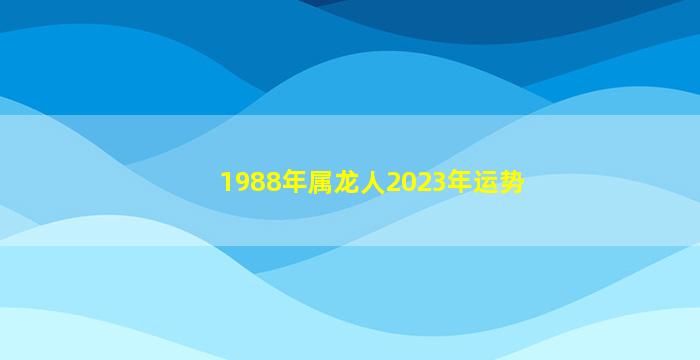 1988年属龙人2023年运势