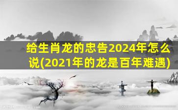 <strong>给生肖龙的忠告2024年怎</strong>