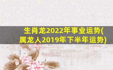 生肖龙2022年事业运势(属龙