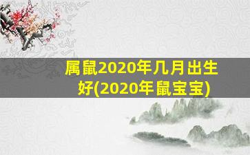 <strong>属鼠2020年几月出生好(20</strong>