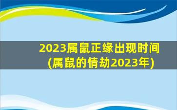 <strong>2023属鼠正缘出现时间(属</strong>