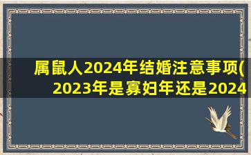 属鼠人2024年结婚注意事项(2023年是寡妇年还是2024年)