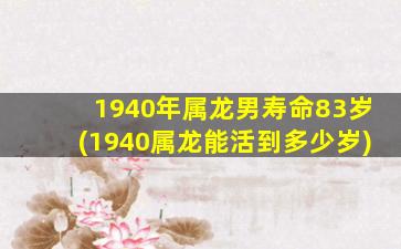 1940年属龙男寿命83岁(1