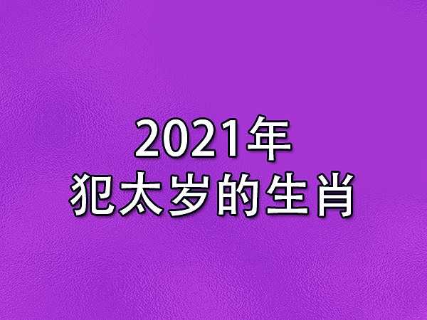 2021年犯太岁的生肖：属龙/属狗/属马/属羊/属牛