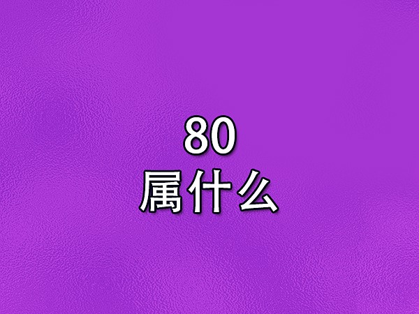 80属什么-1980年出生的人属