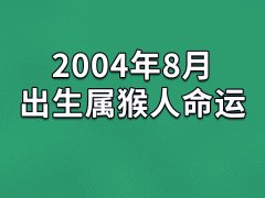 2004年8月出生属猴人命运(农历、爱情、事业运势解析)
