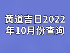 黄道吉日2022年10月份查询-22年10月有哪些黄道吉日