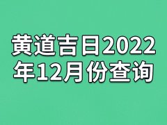 黄道吉日2022年12月份查询-22年12月有哪些黄道吉日