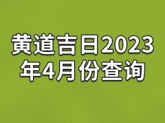 黄道吉日2023年4月份查询-23年4月有哪些黄道吉日