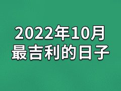 2022年10月最吉利的日子-22年10月的黄道吉日