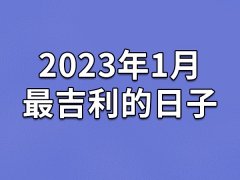 2023年1月最吉利的日子-23年1月的黄道吉日