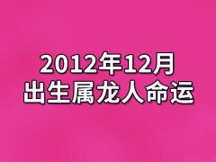 2012年12月出生属龙人命运(农历、爱情、事业运势解析)