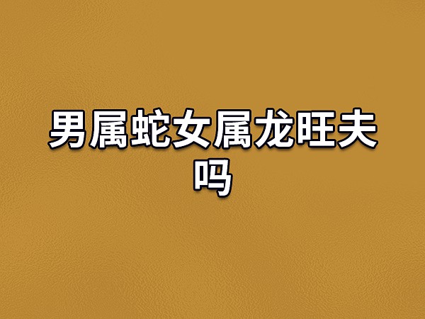 男属蛇女属龙旺夫吗