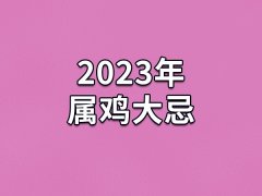 2023年属鸡大忌：贪慕虚荣(与人暧昧不断)