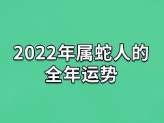2022年属蛇人的全年运势：整体运势较差(为人处事要低调)