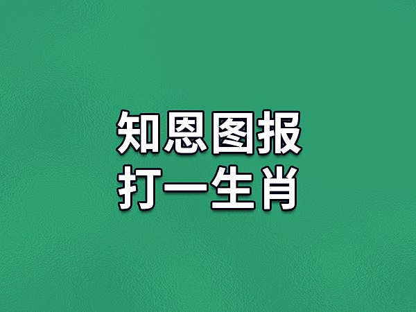 1,知恩图报这个词是来自秦穆公和马的典故,因此可能是生肖马.