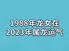 1988年龙女在2023年属龙运气