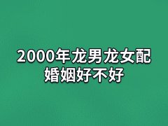 2000年龙男龙女配婚姻好不