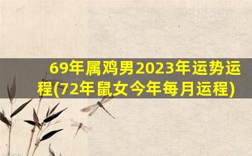 69年属鸡男2023年运势运程(72年鼠女今年每月运程)