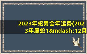 2023年蛇男全年运势(2023年