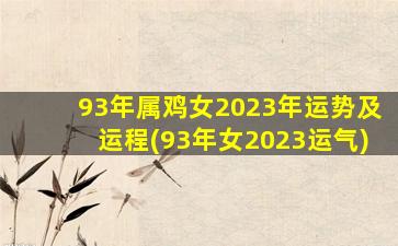 93年属鸡女2023年运势及运程(93年女2023运气)