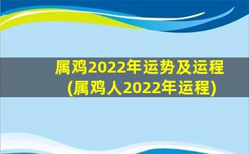 属鸡2022年运势及运程(属鸡人2022年运程)