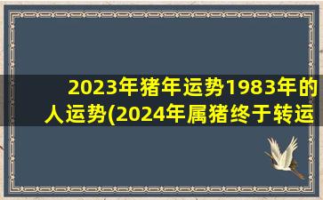 <strong>2023年猪年运势1983年的人</strong>