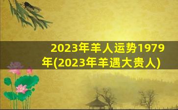 2023年羊人运势1979年(2023年
