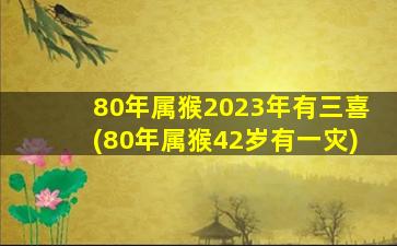 80年属猴2023年有三喜(80年