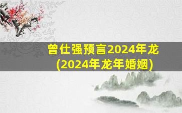 曾仕强预言2024年龙(2024年