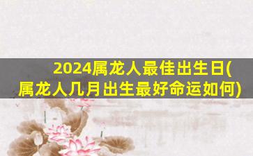 2024属龙人最佳出生日(属龙