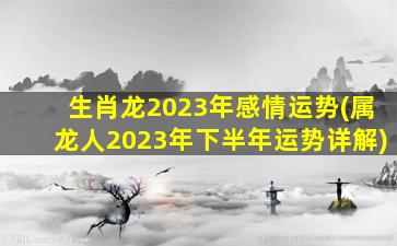 生肖龙2023年感情运势(属龙