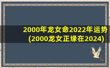 2000年龙女命2022年运势(2