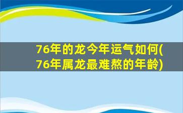<strong>76年的龙今年运气如何(7</strong>