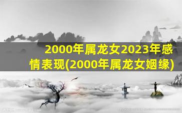 2000年属龙女2023年感情表