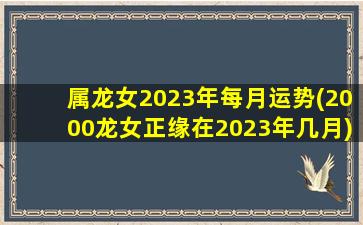 属龙女2023年每月运势(