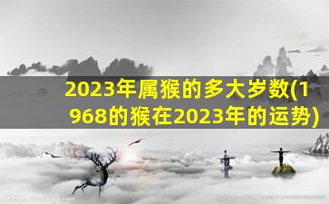 2023年属猴的多大岁数(19