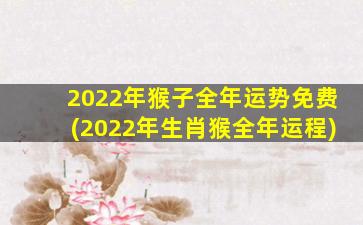 2022年猴子全年运势免费(2022年生肖猴全年运程)
