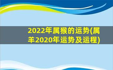 2022年属猴的运势(属羊2020年运势及运程)