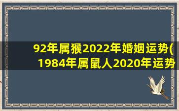 92年属猴2022年婚姻运势(1984年属鼠人2020年运势)