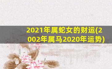 2021年属蛇女的财运(200