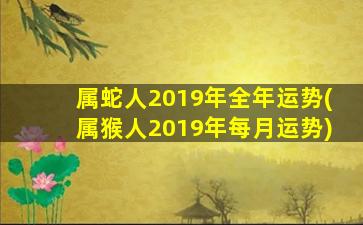 <strong>属蛇人2019年全年运势(属猴</strong>