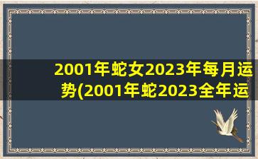 2001年蛇女2023年每月运势(2001年蛇2023全年运势怎样)