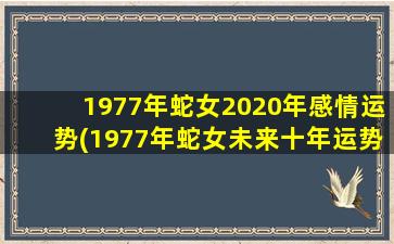 <strong>1977年蛇女2020年感情运势</strong>