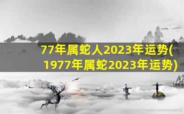 77年属蛇人2023年运势(197