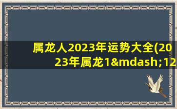 <strong>属龙人2023年运势大全(</strong>