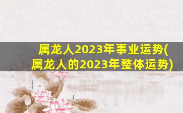 属龙人2023年事业运势(属龙