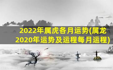 2022年属虎各月运势(属龙