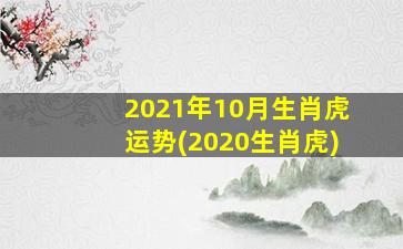 2021年10月生肖虎运势(2020生肖虎)